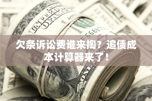 济南欠条诉讼费谁来掏？追债成本计算器来了！