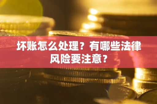 济南坏账怎么处理？有哪些法律风险要注意？