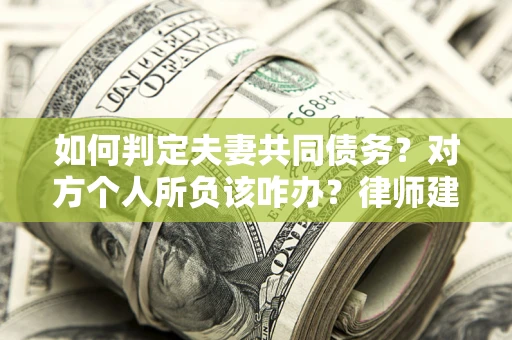 济南如何判定夫妻共同债务？对方个人所负该咋办？律师建议