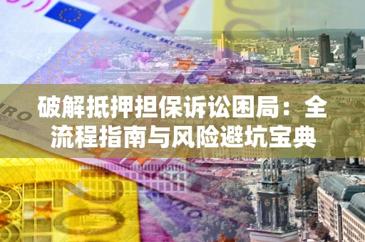 济南破解抵押担保诉讼困局:全流程指南与风险避坑宝典 济南破解抵押担保诉讼困局:全流程指南与风险避坑宝典