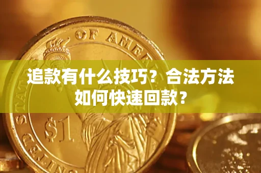济南追款有什么技巧？合法方法如何快速回款？