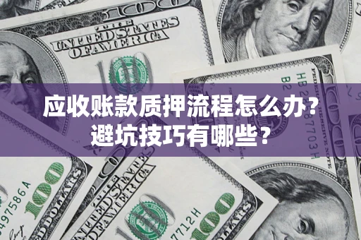 济南应收账款质押流程怎么办？避坑技巧有哪些？