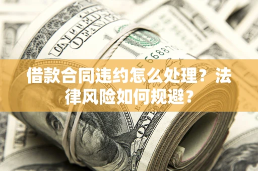 济南借款合同违约怎么处理？法律风险如何规避？