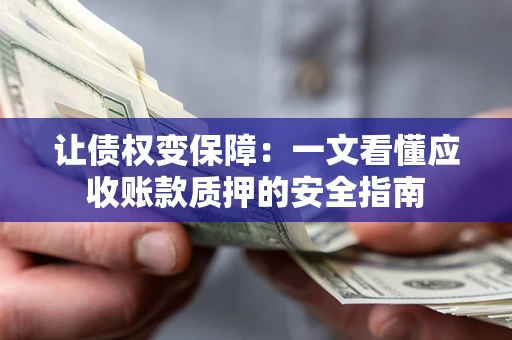 济南让债权变保障：一文看懂应收账款质押的安全指南