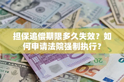 济南担保追偿期限多久失效？如何申请法院强制执行？