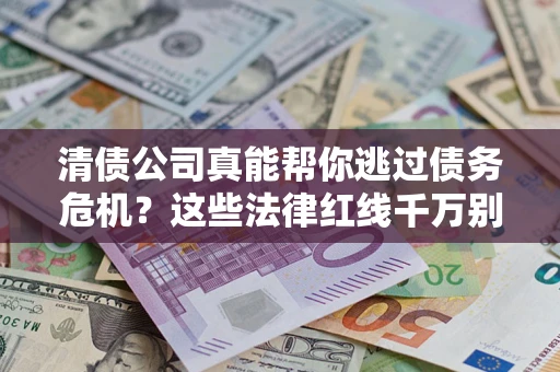 济南清债公司真能帮你逃过债务危机？这些法律红线千万别踩