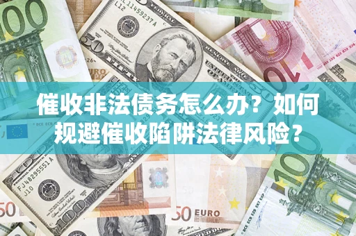 济南催收非法债务怎么办？如何规避催收陷阱法律风险？