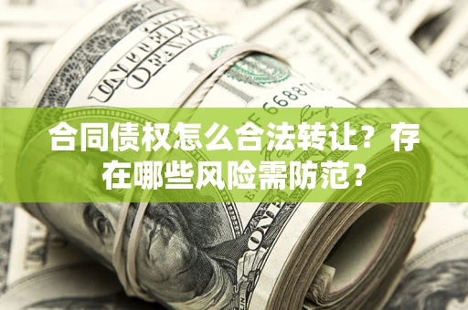 济南合同债权怎么合法转让？存在哪些风险需防范？