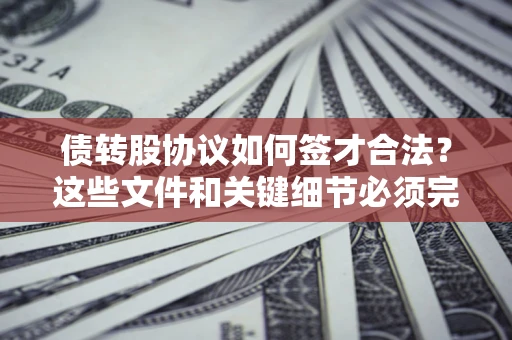 济南债转股协议如何签才合法？这些文件和关键细节必须完整
