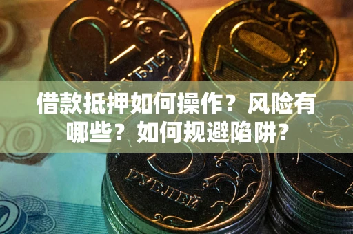 济南借款抵押如何操作?风险有哪些?如何规避陷阱? 济南借款抵押如何操作?风险有哪些?如何规避陷阱?