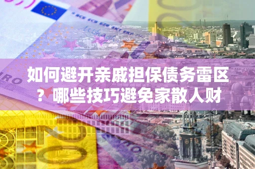 济南如何避开亲戚担保债务雷区？哪些技巧避免家散人财