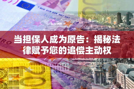 济南当担保人成为原告：揭秘法律赋予您的追偿主动权