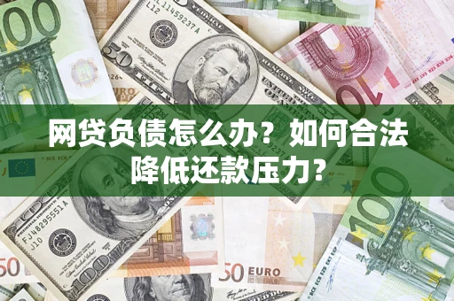 济南网贷负债怎么办？如何合法降低还款压力？