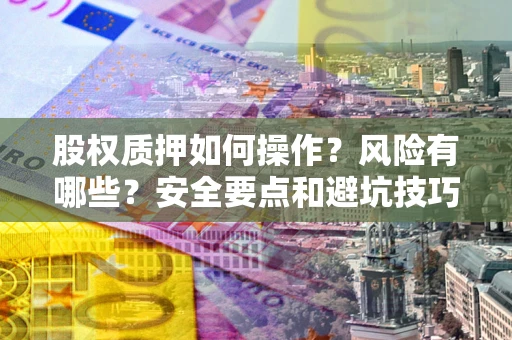 济南股权质押如何操作？风险有哪些？安全要点和避坑技巧？