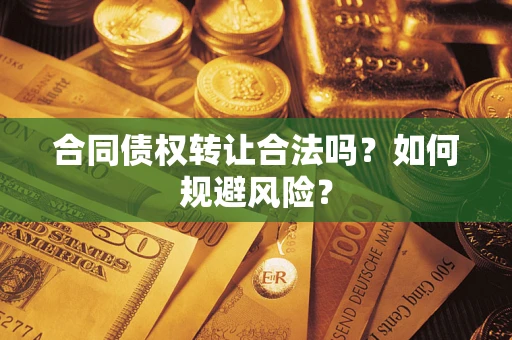 济南合同债权转让合法吗？如何规避风险？