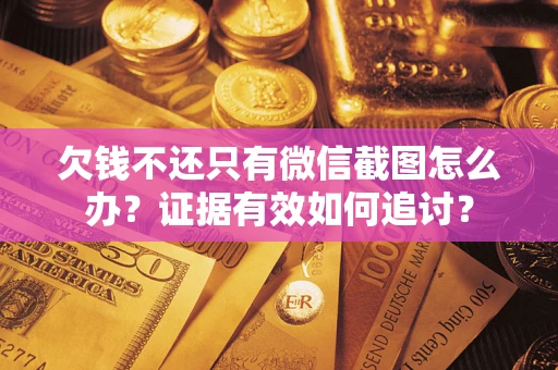 济南欠钱不还只有微信截图怎么办？证据有效如何追讨？