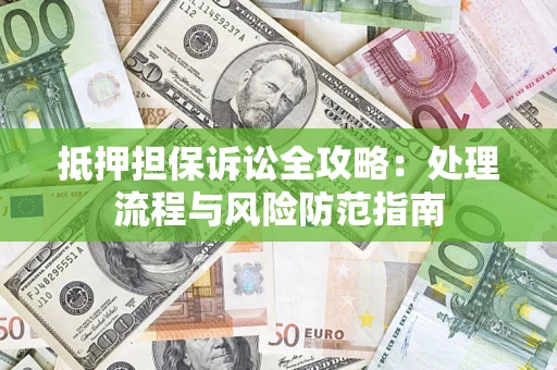 济南抵押担保诉讼全攻略：处理流程与风险防范指南