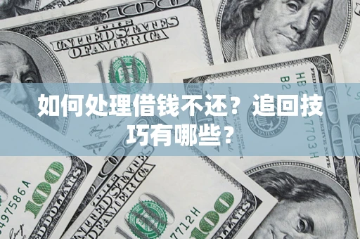 济南如何处理借钱不还？追回技巧有哪些？