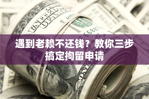 济南遇到老赖不还钱？教你三步搞定拘留申请