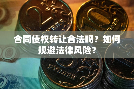 济南合同债权转让合法吗？如何规避法律风险？