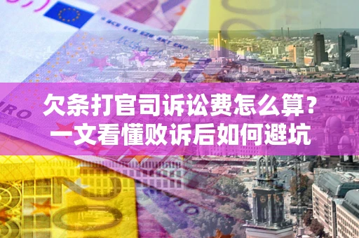 济南欠条打官司诉讼费怎么算？一文看懂败诉后如何避坑