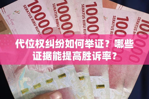 济南代位权纠纷如何举证？哪些证据能提高胜诉率？