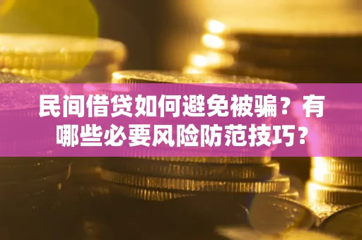 济南民间借贷如何避免被骗？有哪些必要风险防范技巧？