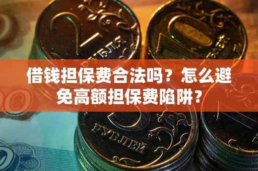 济南借钱担保费合法吗？怎么避免高额担保费陷阱？
