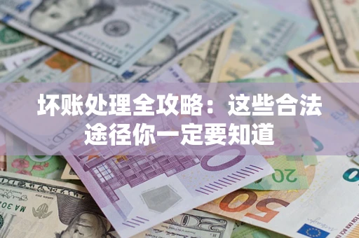 济南坏账处理全攻略：这些合法途径你一定要知道