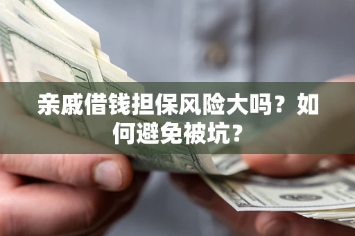 济南亲戚借钱担保风险大吗？如何避免被坑？