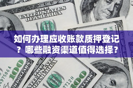 济南如何办理应收账款质押登记？哪些融资渠道值得选择？