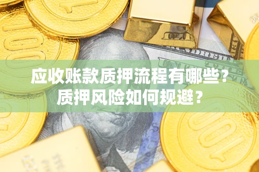 济南应收账款质押流程有哪些？质押风险如何规避？