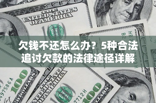 济南欠钱不还怎么办？5种合法追讨欠款的法律途径详解