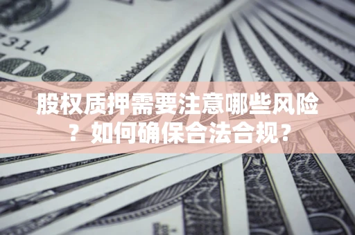 济南股权质押需要注意哪些风险？如何确保合法合规？