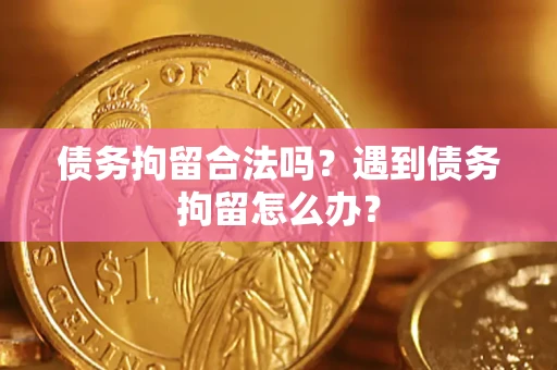 济南债务拘留合法吗？遇到债务拘留怎么办？