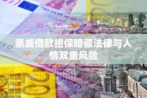济南亲戚借款担保暗藏法律与人情双重风险