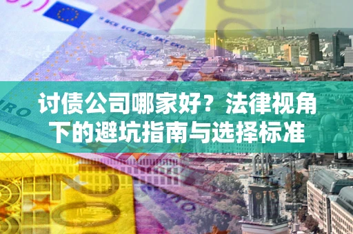济南讨债公司哪家好？法律视角下的避坑指南与选择标准