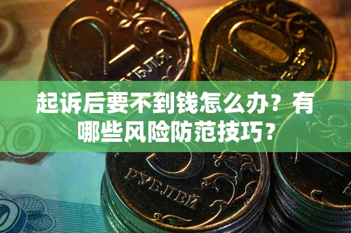 济南起诉后要不到钱怎么办?有哪些风险防范技巧? 济南起诉后要不到钱怎么办?有哪些风险防范技巧?