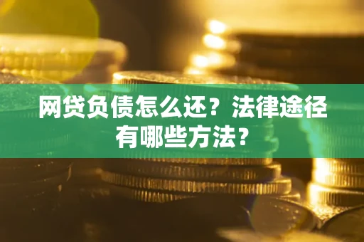 济南网贷负债怎么还？法律途径有哪些方法？