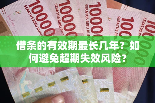 济南借条的有效期最长几年？如何避免超期失效风险？