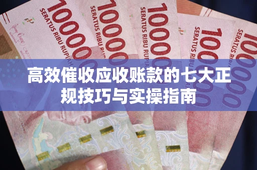 济南高效催收应收账款的七大正规技巧与实操指南