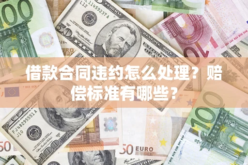 济南借款合同违约怎么处理？赔偿标准有哪些？