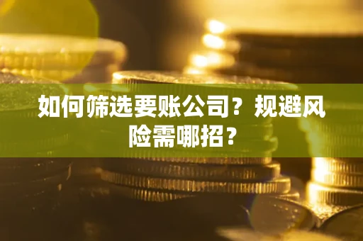 济南如何筛选要账公司？规避风险需哪招？