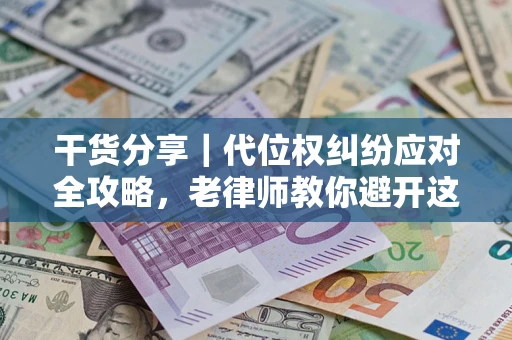 济南干货分享｜代位权纠纷应对全攻略，老律师教你避开这5大雷区