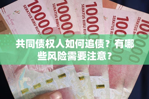 济南共同债权人如何追债？有哪些风险需要注意？