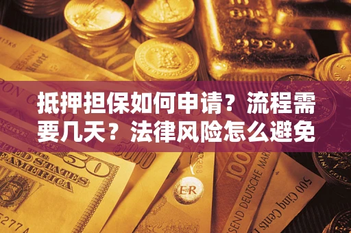 济南抵押担保如何申请？流程需要几天？法律风险怎么避免？避坑指南