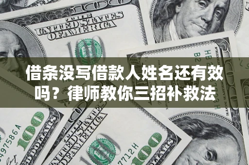 济南借条没写借款人姓名还有效吗？律师教你三招补救法