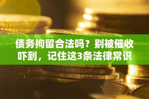 济南债务拘留合法吗?别被催收吓到,记住这3条法律常识 济南债务拘留合法吗?别被催收吓到,记住这3条法律常识