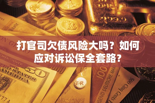 济南打官司欠债风险大吗？如何应对诉讼保全套路？