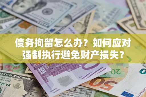 济南债务拘留怎么办？如何应对强制执行避免财产损失？